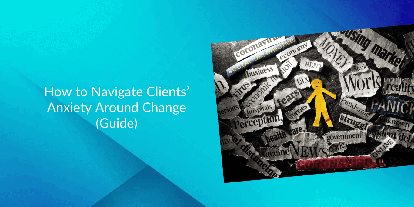 How to Navigate Clients’ Anxiety Around Change (Guide)